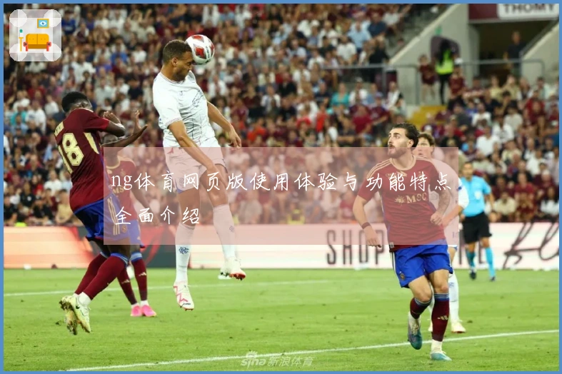 ng体育网页版使用体验与功能特点全面介绍
