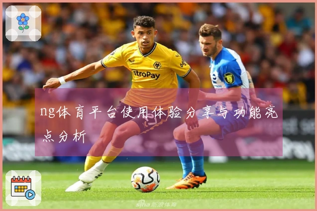 ng体育平台使用体验分享与功能亮点分析