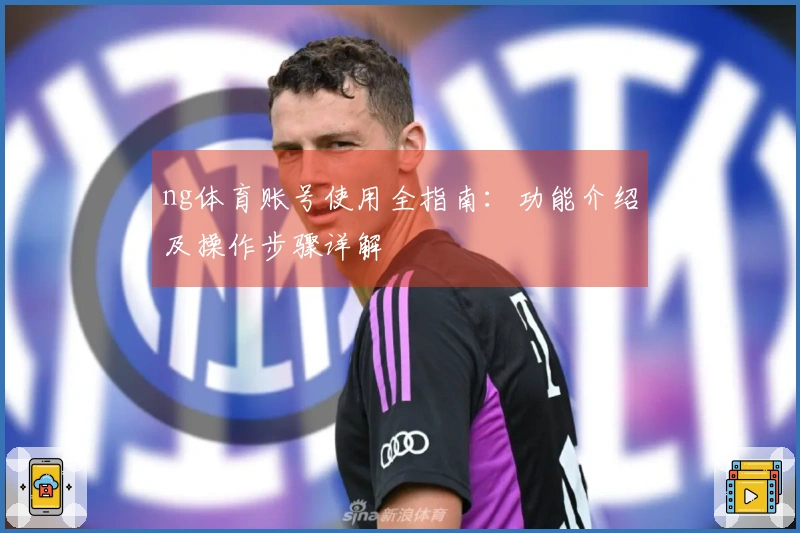 ng体育账号使用全指南：功能介绍及操作步骤详解