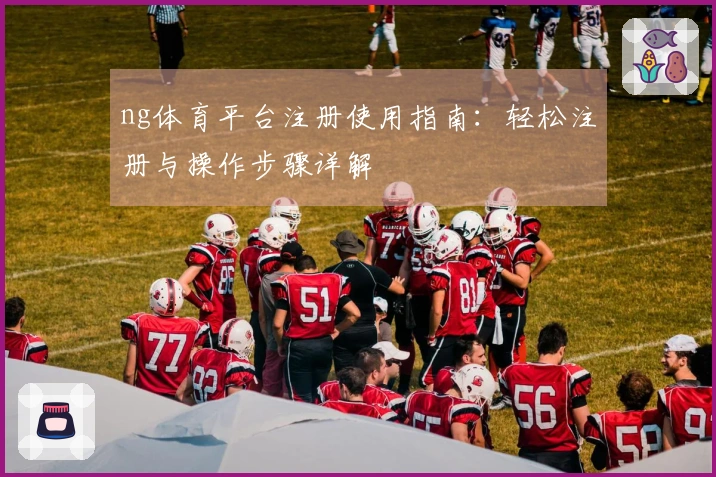 ng体育平台注册使用指南：轻松注册与操作步骤详解