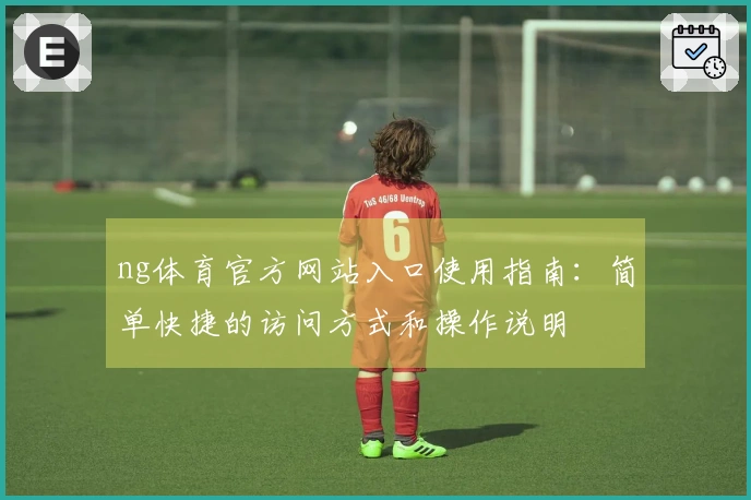 ng体育官方网站入口使用指南：简单快捷的访问方式和操作说明