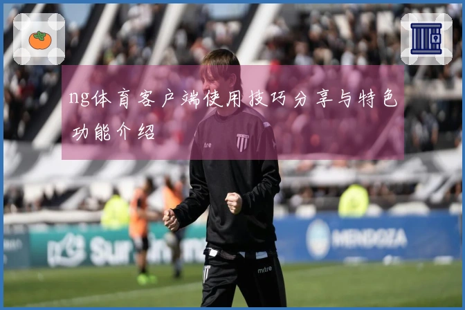 ng体育客户端使用技巧分享与特色功能介绍