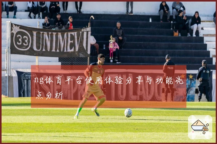 ng体育平台使用体验分享与功能亮点分析