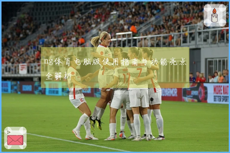 ng体育电脑版使用指南与功能亮点全解析