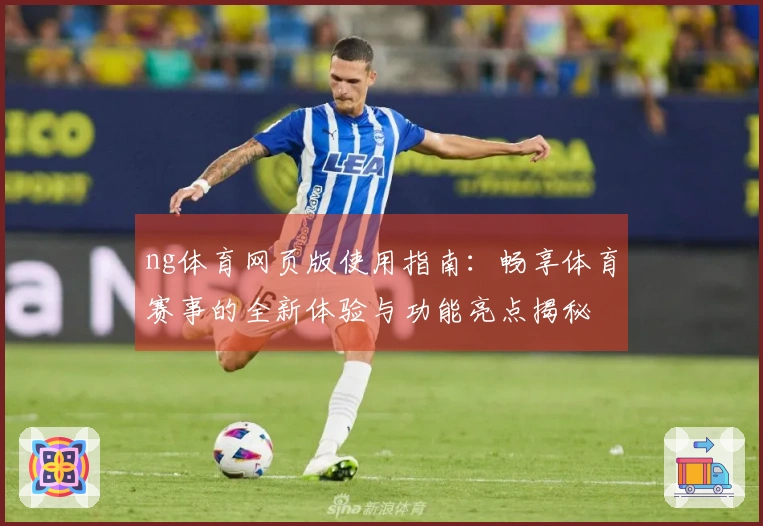 ng体育网页版使用指南：畅享体育赛事的全新体验与功能亮点揭秘