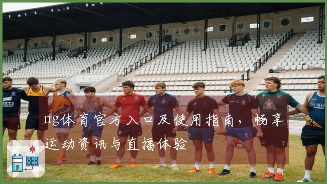 ng体育官方入口及使用指南，畅享运动资讯与直播体验