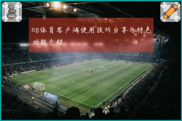 ng体育客户端使用技巧分享与特色功能介绍